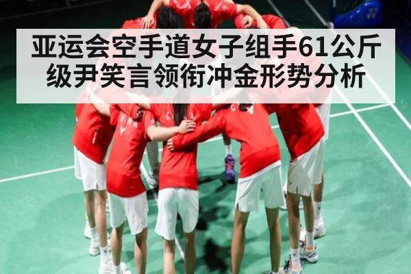 亚运会空手道女子组手61公斤级尹笑言领衔冲金形势分析
