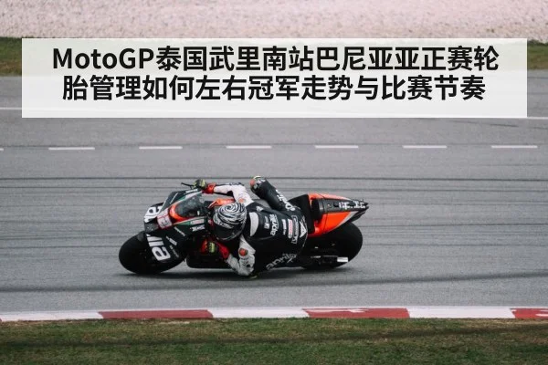 MotoGP泰国武里南站巴尼亚亚正赛轮胎管理如何左右冠军走势与比赛节奏