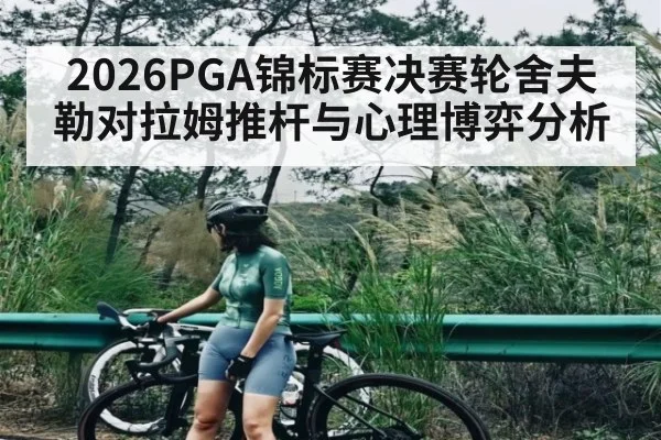 2026PGA锦标赛决赛轮舍夫勒对拉姆推杆与心理博弈分析