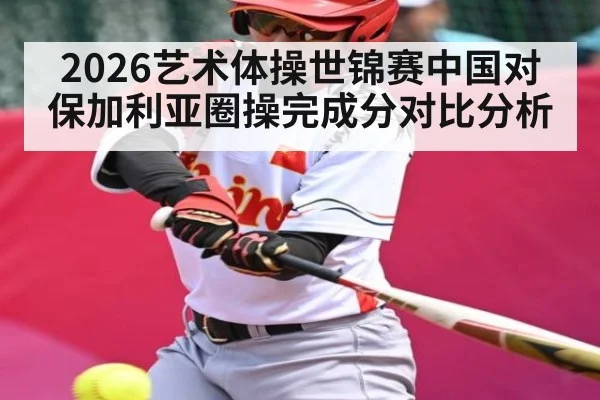 2026艺术体操世锦赛中国对保加利亚圈操完成分对比分析